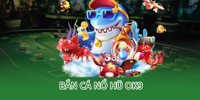 Bắn cá Nổ Hũ OK9 – Chơi bắn cá, trúng thưởng hũ vàng 2025 4 bắn cá nổ hũ ok9