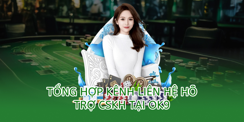 Liên hệ OK9 – Hỗ trợ 24/7 cho thành viên mọi lúc 1 tổng hợp các kênh liên hệ hỗ trợ cskh tại ok9